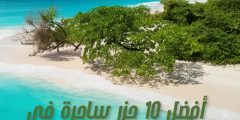 أفضل 10 جزر ساحرة في العالم وأشهر ما يميز كل جزيرة