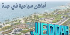 أكثر من 10 اماكن سياحية في جدة وأهم المعلومات عنها