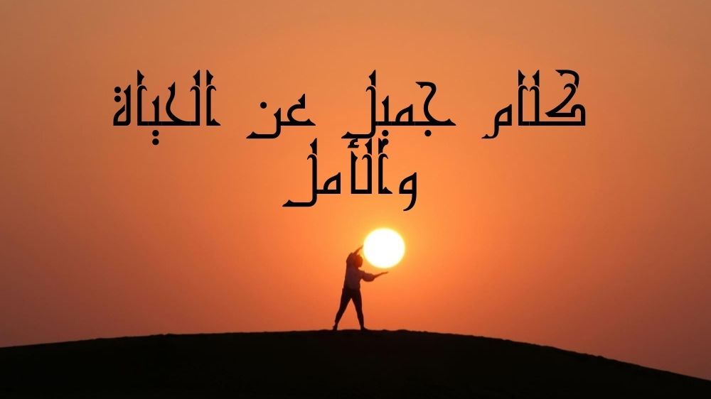 كلام جميل عن الحياة والامل