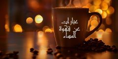 عبارات عن قهوة المساء وأجمل ما قيل في القهوة والحب