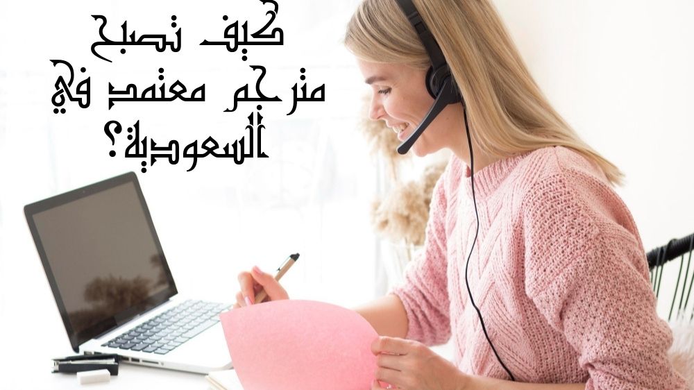 كيف تصبح مترجم معتمد في السعودية؟