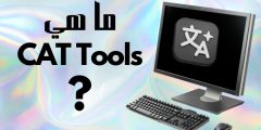 CAT Tools ما هي؟ وما الفرق بينها وبين الترجمة الآلية؟