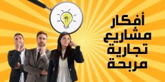مشاريع تجارية مربحة أهم المعلومات عنها وكيفية الترويج لها