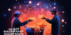 ما الفرق بين التجارة الإلكترونية والتجارة التقليدية؟