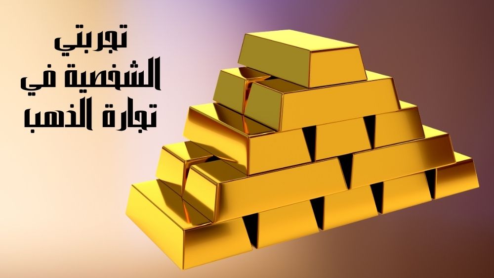 تجربتي الشخصية في تجارة الذهب
