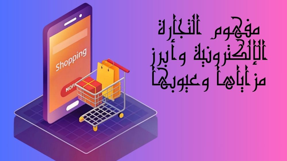 مفهوم التجارة الإلكترونية وأبرز مزاياها وعيوبها