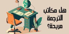 هل مكاتب الترجمة مربحة؟ وما أكثر مجالات الترجمة ربحًا؟