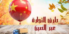 طرق التجارة عبر الصين وكيفية اختيار التجار ومواقع الاستيراد