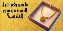 ما هو حكم شراء الذهب من متجر إلكتروني؟ وما مميزاته وعيوبه؟