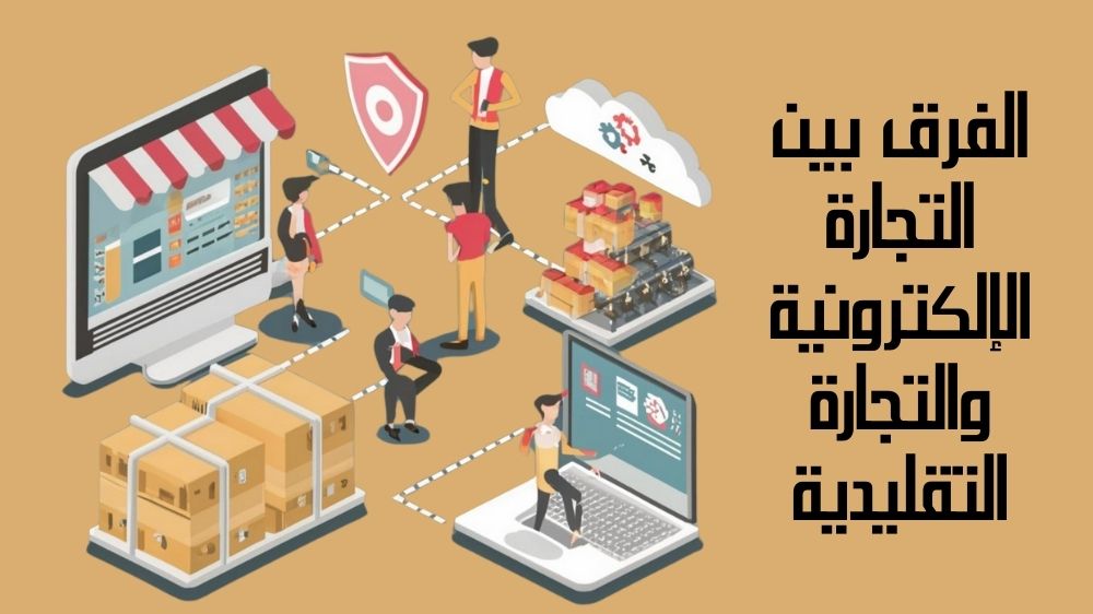 الفرق بين التجارة الإلكترونية والتجارة التقليدية