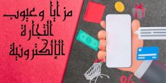 مزايا وعيوب التجارة الإلكترونية والإيجابيات التي زادت شهرتها