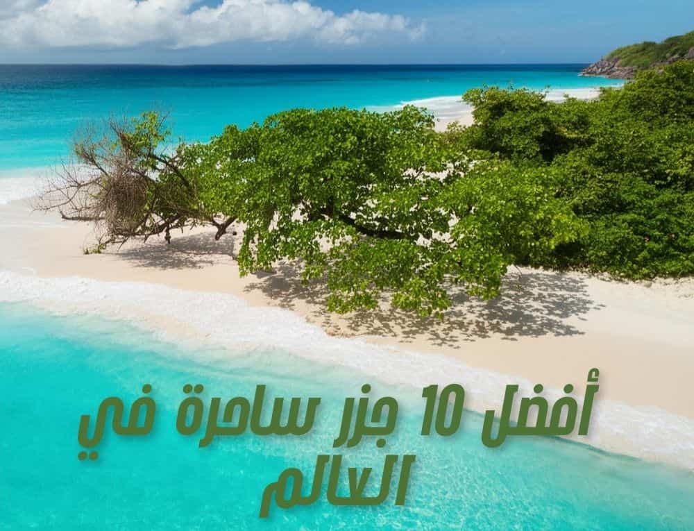 أفضل 10 جزر ساحرة في العالم