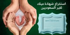 استخراج شهادة ميلاد لغير السعوديين الشروط والخطوات